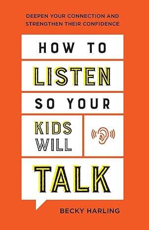 how to listen so your kids will talk deepen your connection and strengthen their confidence 1st edition becky