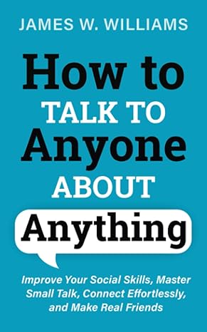 how to talk to anyone about anything improve your social skills master small talk connect effortlessly and