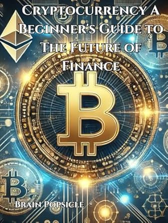 cryptocurrency a beginners guide to the future of finance 1st edition brain popsicle b0dh2nbst9,