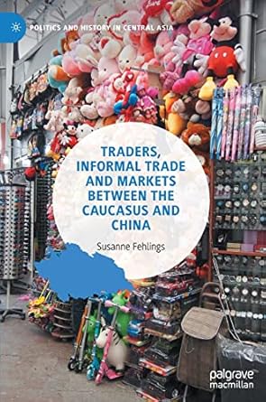 traders informal trade and markets between the caucasus and china 1st edition susanne fehlings 9811952043,