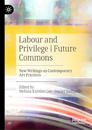 labour and privilege future commons new writings on contemporary art practices 2024th edition melissa karmen