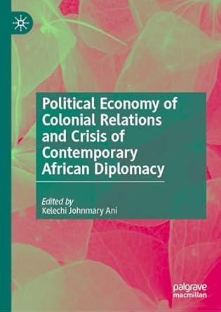 political economy of colonial relations and crisis of contemporary african diplomacy 1st edition kelechi