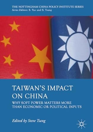 taiwans impact on china why soft power matters more than economic or political inputs 1st edition steve tsang