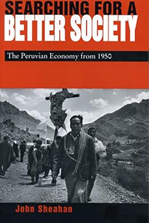 searching for a better society the peruvian economy from 1950 1st edition john sheahan 0271018720,