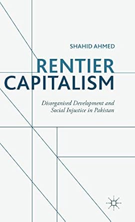 rentier capitalism disorganised development and social injustice in pakistan 1st edition s ahmed 1137554460,