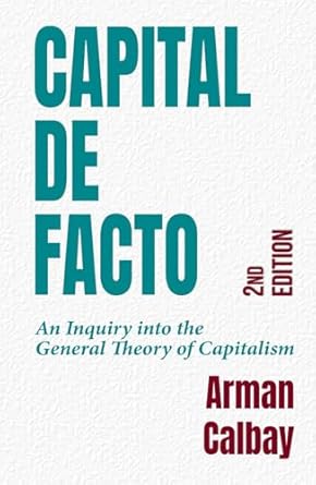 capital de facto an inquire into the general theory of capitalism 1st edition arman calbay 1737596962,