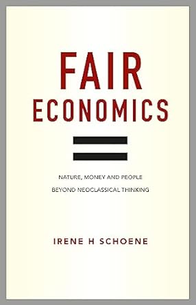 fair economics nature money and people beyond neoclassical thinking 1st edition irene schoene 0857843095,