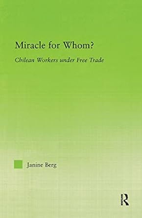 miracle for whom chilean workers under free trade 1st edition janine berg 0415976332, 978-0415976336