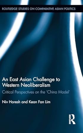 an east asian challenge to western neoliberalism critical perspectives on the china model 1st edition niv