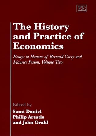 the history and practice of economics essays in honour of bernard corry and maurice peston volume two 1st