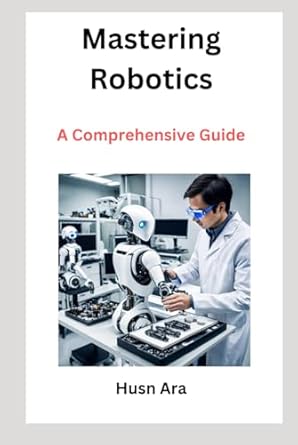 mastering robotics a comprehensive guide 1st edition husn ara b0d5v5jwwn, 979-8327206397