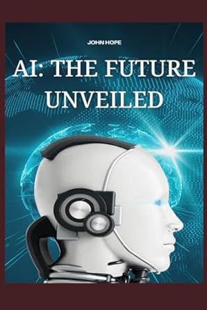 ai the future unveiled 1st edition john hope b0d7hyshbv, 979-8328873864