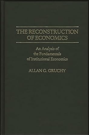 the reconstruction of economics an analysis of the fundamentals of institutional economics 1st edition allan