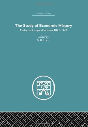 the study of economic history collected inaugural lectures 1893 1970 1st edition n b harte 0415382408,