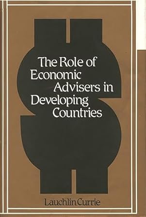 the role of economic advisers in developing countries 1st edition lauchlin bernard currie 0313230641,