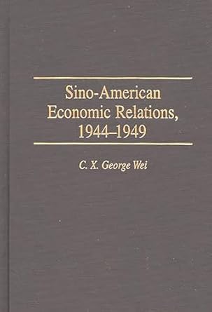 sino american economic relations 1944 1949 1st edition c x george wei 0313301719, 978-0313301711