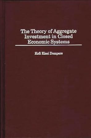 the theory of aggregate investment in closed economic systems 1st edition kofi kissi dompere 0313307962,