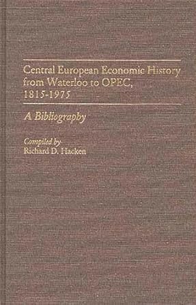 central european economic history from waterloo to opec 1815 1975 a bibliography 1st edition richard hacken