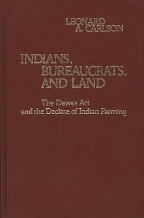 indians bureaucrats and land the dawes act and the decline of indian farming 1st edition leonard a carlson