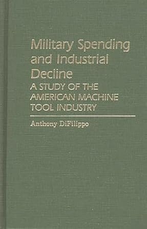 military spending and industrial decline a study of the american machine tool industry 1st edition anthony