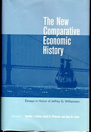 the new comparative economic history essays in honor of jeffrey g williamson 1st edition timothy j hatton