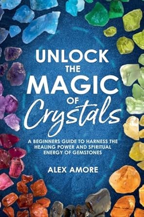 unlock the magic of crystals 1st edition alex amore b0d6tn2m2h, 979-8224422357