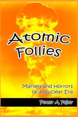 atomic follies marvels and horrors of a nuclear era 1st edition peter a fejer b0bf3gb4d5, 979-8352478202