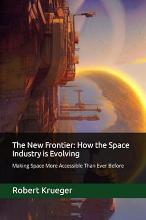 the new frontier how the space industry is evolving making space more accessible than ever before 1st edition