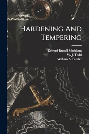 hardening and tempering 1st edition edward russell markham ,w j todd ,william a painter 1015433626,