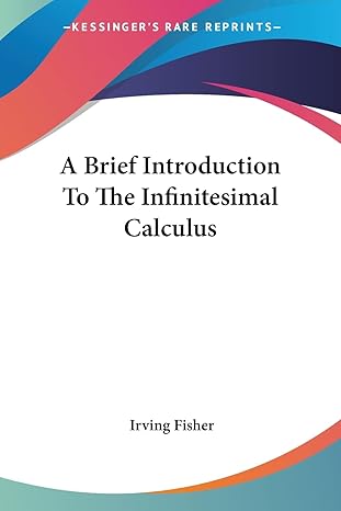 a brief introduction to the infinitesimal calculus 1st edition irving fisher 1430453818, 978-1430453819