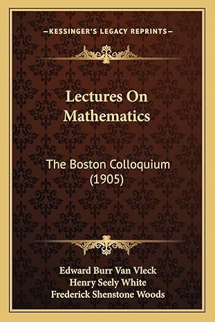 lectures on mathematics the boston colloquium 1st edition edward burr van vleck ,henry seely white ,frederick