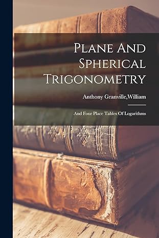 plane and spherical trigonometry 1st edition william anthony granville 1013462211, 978-1013462214