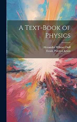 a text book of physics 1st edition alexander wilmer duff ,exum percival lewis 1019674423, 978-1019674420