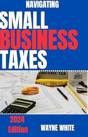 navigating small business taxes 2024th edition wayne white b0cr1qlpfw