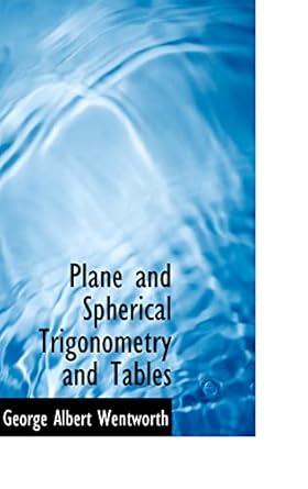 plane and spherical trigonometry and tables 1st edition george albert wentworth 0554536544, 978-0554536545