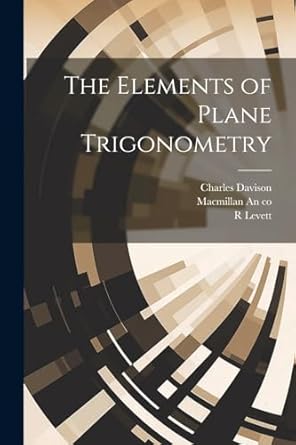 the elements of plane trigonometry 1st edition charles davison ,r levett ,macmillan an co 1022679554,