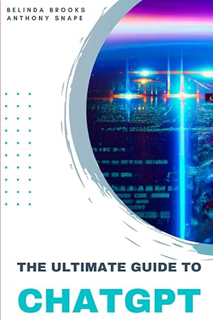 the ultimate guide to chatgpt 1st edition belinda brooks ,anthony snape 979-8376749739