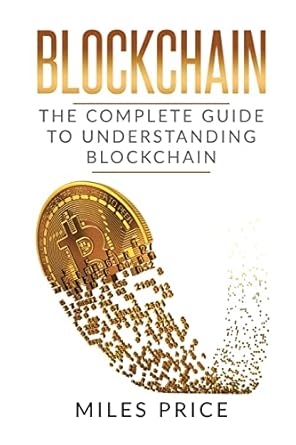 blockchain the complete guide to understanding blockchain technology 1st edition miles price 1543175236,