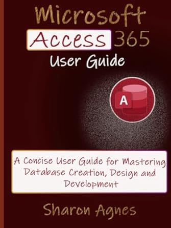 microsoft access 365 user guide a concise user guide for mastering database creation design and development