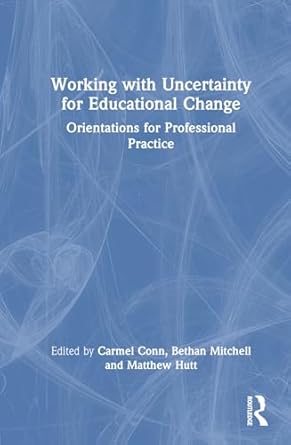 working with uncertainty for educational change orientations for professional practice 1st edition carmel