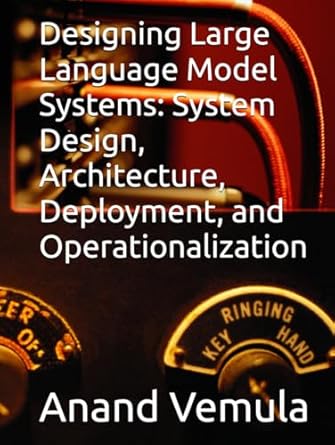 designing large language model systems system design architecture deployment and operationalization 1st