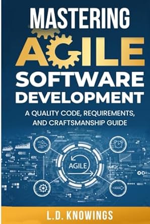 mastering agile software development a quality code requirements and craftsmanship guide 1st edition l d