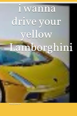 i wanna drive your yellow lamborghini 1st edition kathy haveron b0dhh1vps2