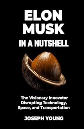 elon musk in a nutshell the visionary innovator disrupting technology space and transportation 1st edition