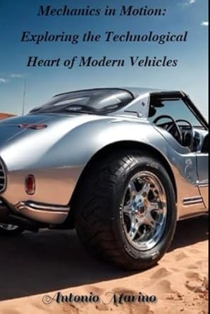 mechanics in motion exploring the technological heart of modern vehicles 1st edition antonio marino