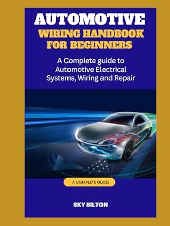 automotive wiring handbook for beginners a complete guide to automotive electrical systems wiring and repair