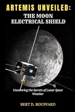 artemis unveiled the moon electrical shield uncovering the secrets of lunar space weather 1st edition bert d