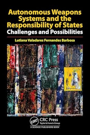 autonomous weapons systems and the responsibility of states 1st edition lutiana valadares fernandes barbosa