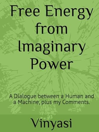 free energy from imaginary power a dialogue between a human and a machine plus my comments 1st edition