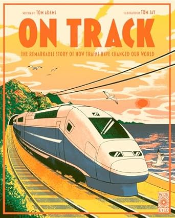 on track the remarkable story of how trains have changed our world 1st edition tom adams ,tom jay 0711284849,